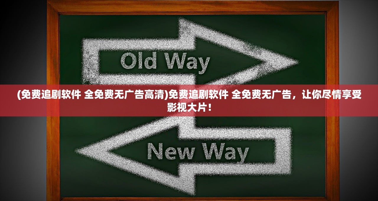 (免费追剧软件 全免费无广告高清)免费追剧软件 全免费无广告，让你尽情享受影视大片！