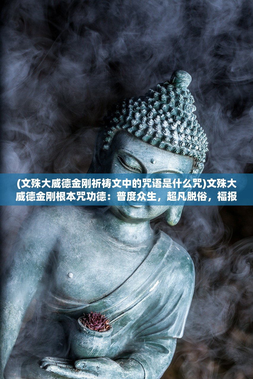 (文殊大威德金刚祈祷文中的咒语是什么咒)文殊大威德金刚根本咒功德：普度众生，超凡脱俗，福报无边