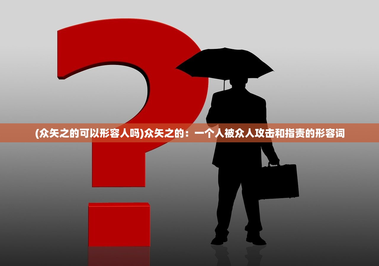 (众矢之的可以形容人吗)众矢之的：一个人被众人攻击和指责的形容词