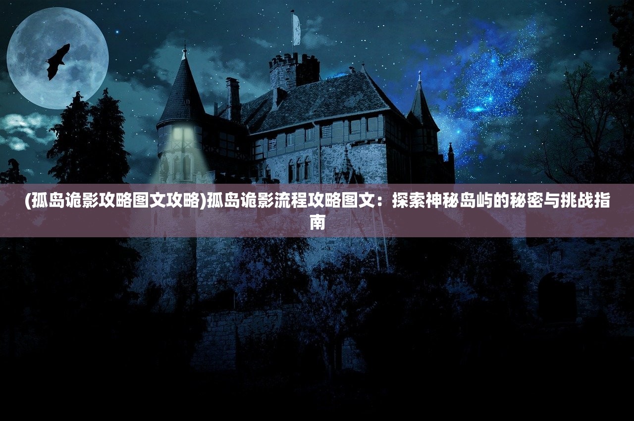 (孤岛诡影攻略图文攻略)孤岛诡影流程攻略图文：探索神秘岛屿的秘密与挑战指南