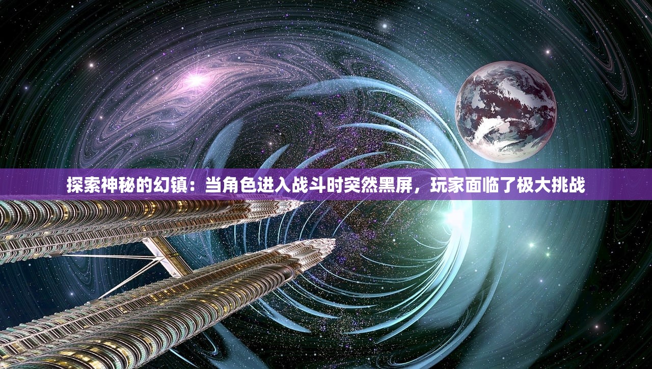 探索神秘的幻镇：当角色进入战斗时突然黑屏，玩家面临了极大挑战