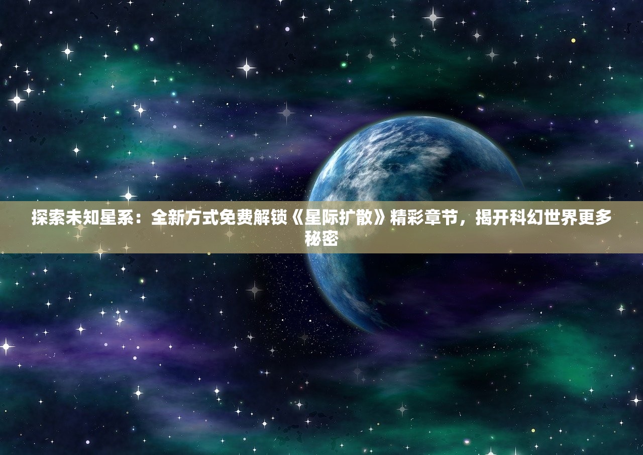 探索未知星系：全新方式免费解锁《星际扩散》精彩章节，揭开科幻世界更多秘密