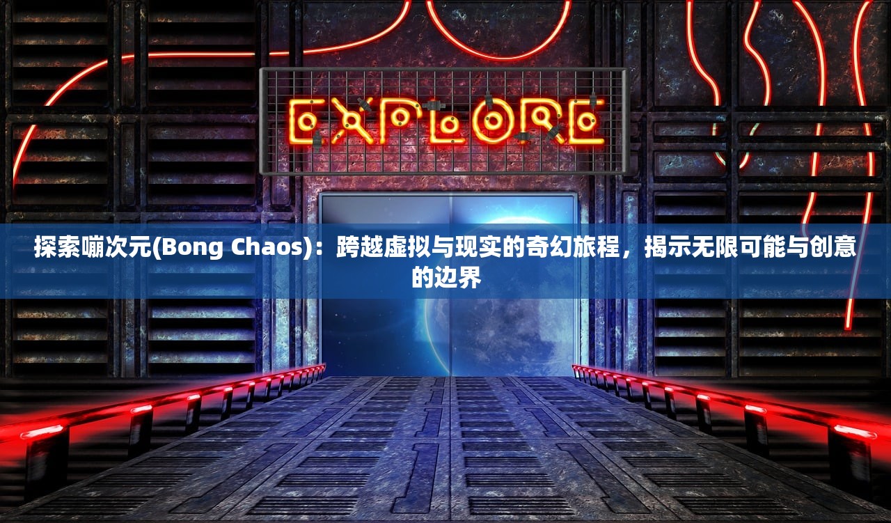 探索嘣次元(Bong Chaos)：跨越虚拟与现实的奇幻旅程，揭示无限可能与创意的边界