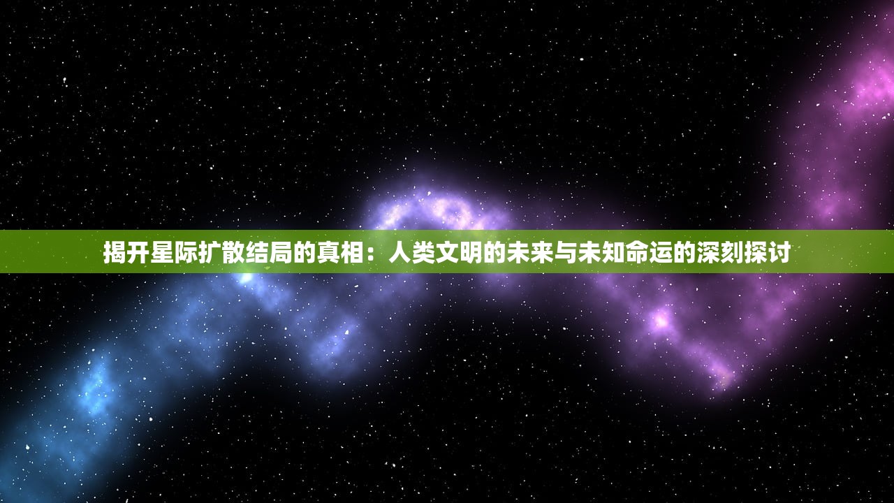 揭开星际扩散结局的真相：人类文明的未来与未知命运的深刻探讨