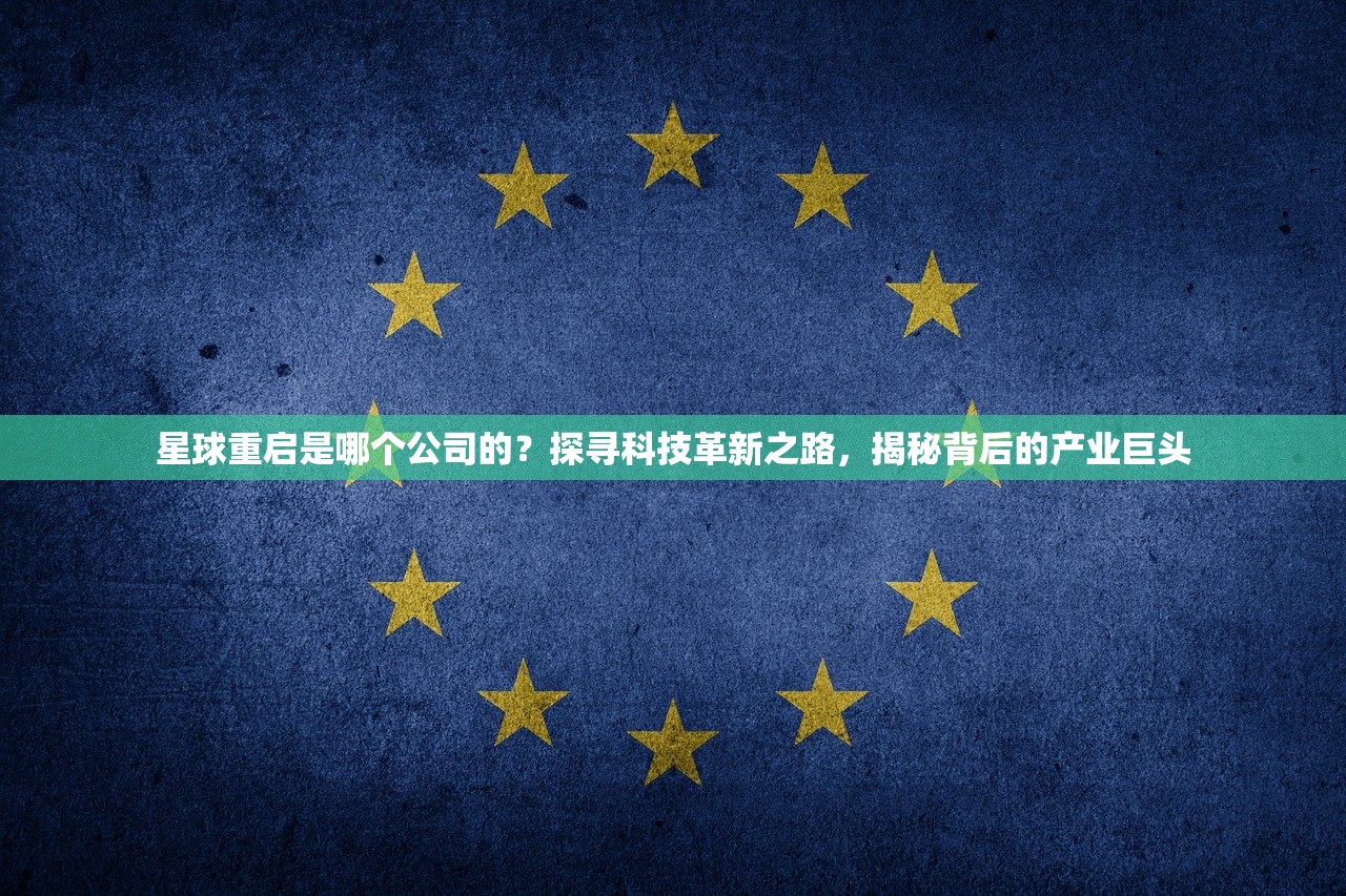 星球重启是哪个公司的？探寻科技革新之路，揭秘背后的产业巨头