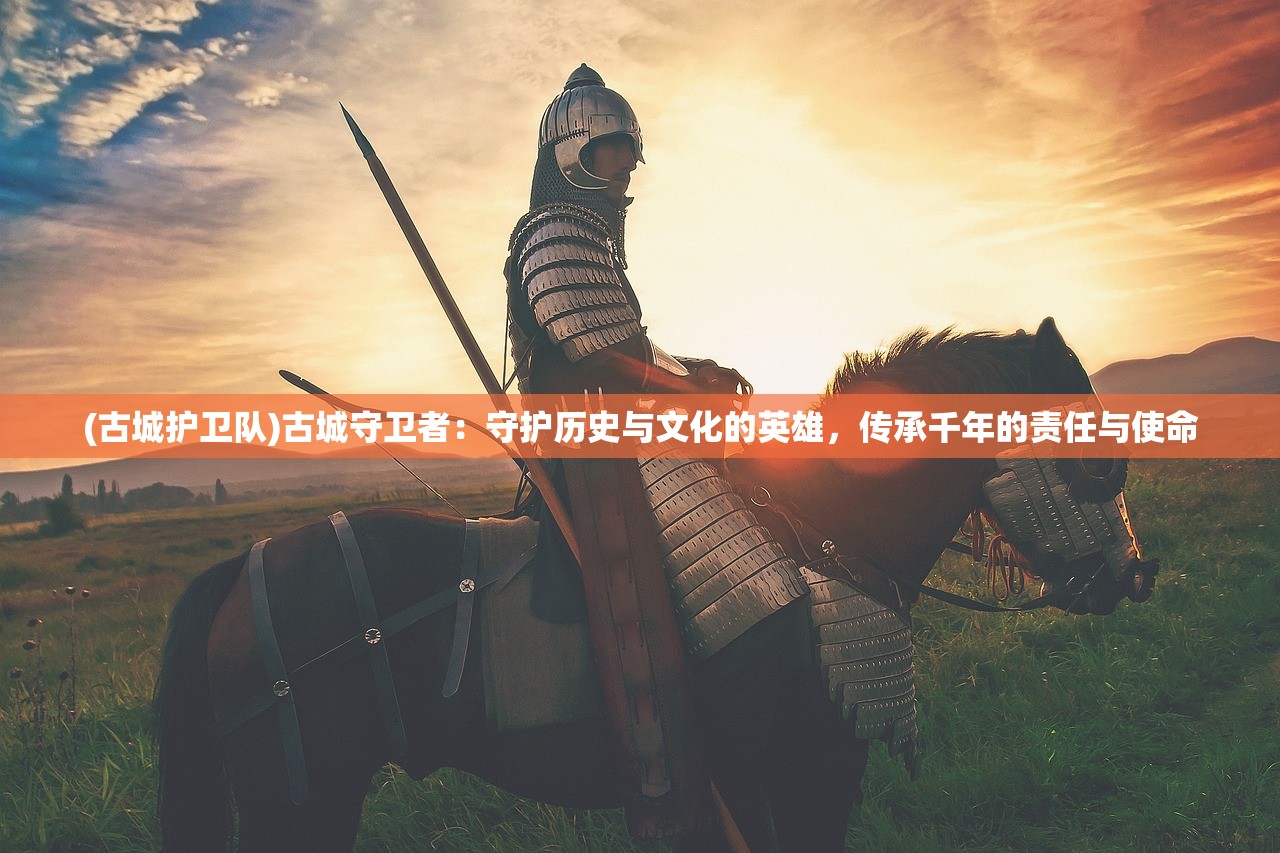 (古城护卫队)古城守卫者：守护历史与文化的英雄，传承千年的责任与使命