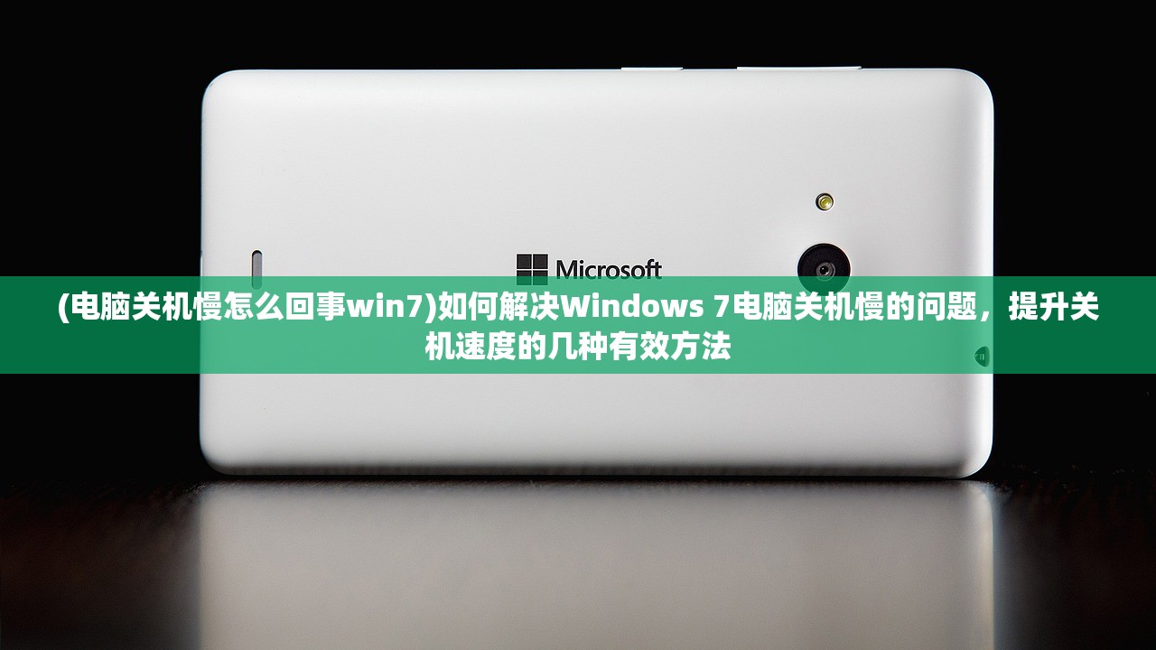 (电脑关机慢怎么回事win7)如何解决Windows 7电脑关机慢的问题，提升关机速度的几种有效方法