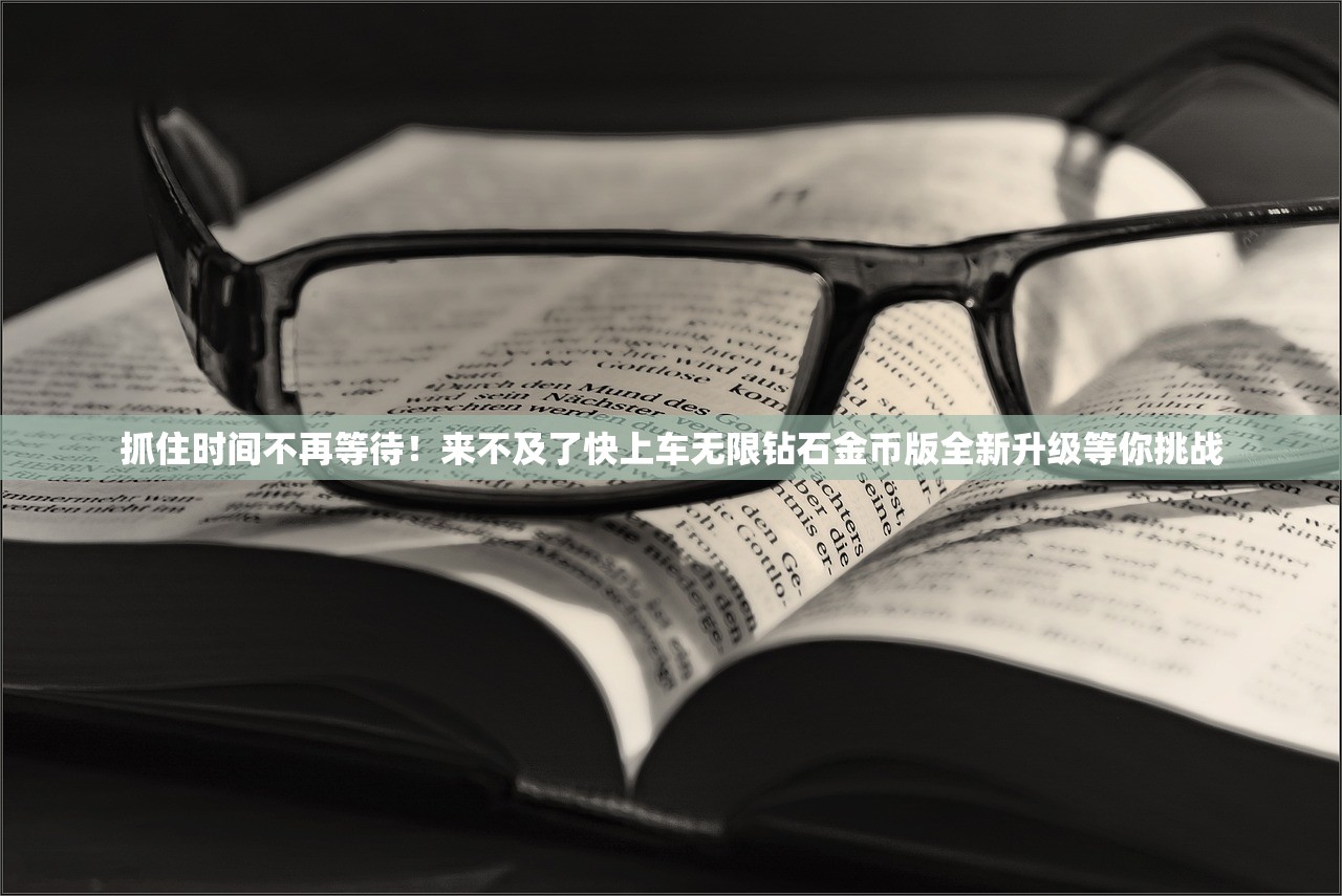 抓住时间不再等待！来不及了快上车无限钻石金币版全新升级等你挑战