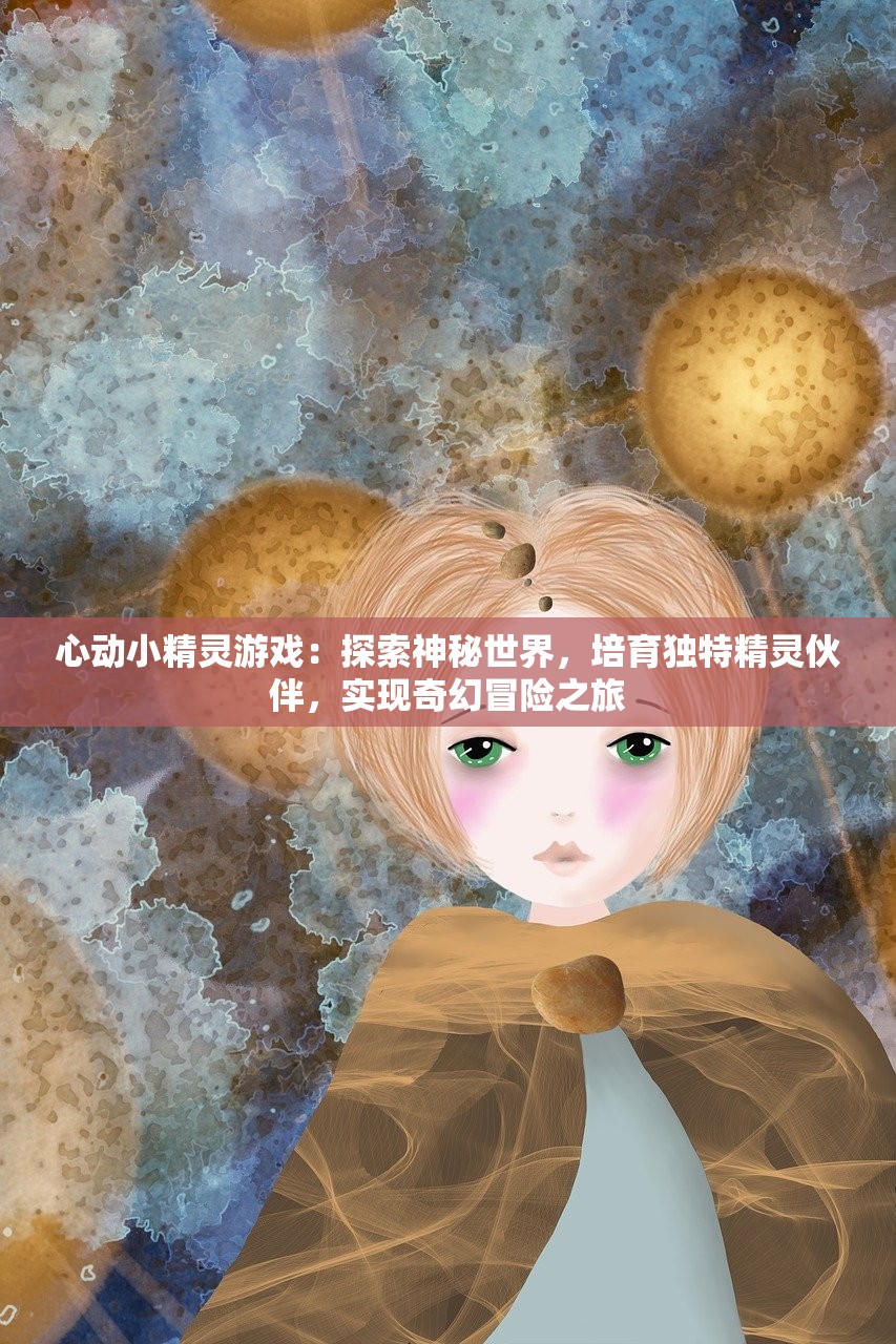 心动小精灵游戏：探索神秘世界，培育独特精灵伙伴，实现奇幻冒险之旅