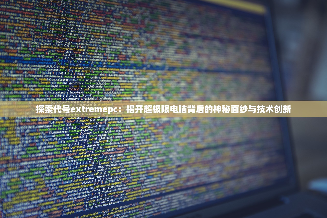 探索代号extremepc：揭开超极限电脑背后的神秘面纱与技术创新