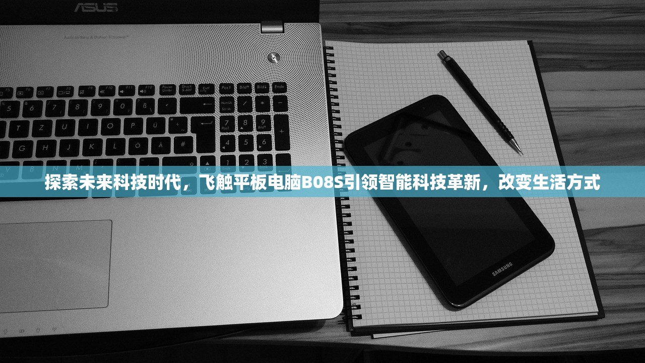 探索未来科技时代，飞触平板电脑B08S引领智能科技革新，改变生活方式