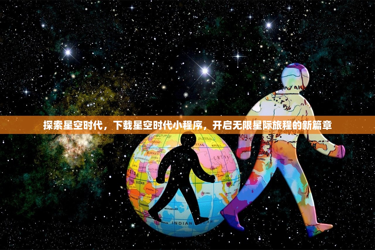 探索星空时代，下载星空时代小程序，开启无限星际旅程的新篇章