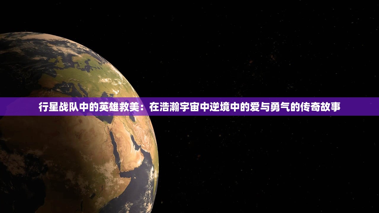 行星战队中的英雄救美：在浩瀚宇宙中逆境中的爱与勇气的传奇故事