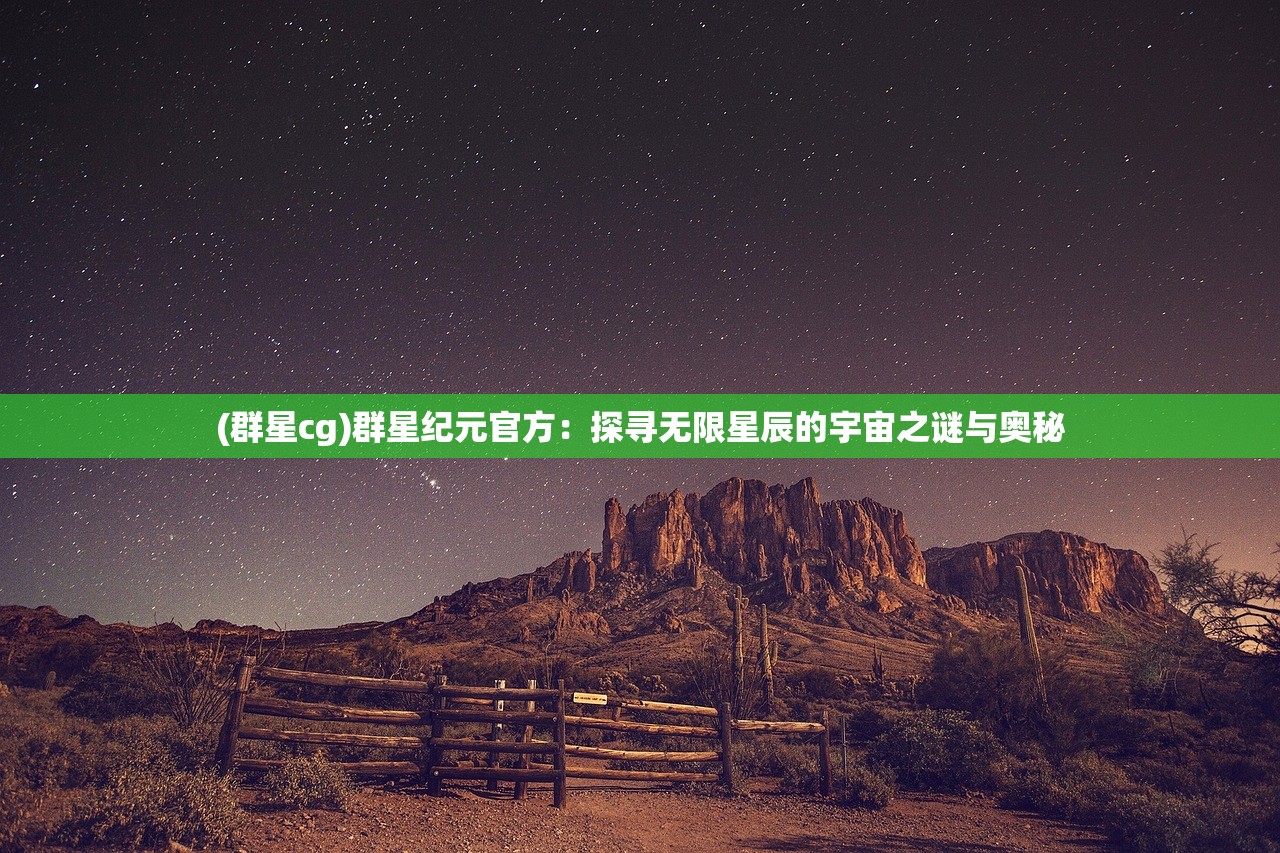 (群星cg)群星纪元官方：探寻无限星辰的宇宙之谜与奥秘