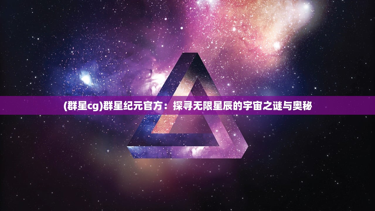 (群星cg)群星纪元官方：探寻无限星辰的宇宙之谜与奥秘